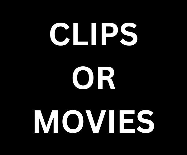 CLIPS OR MOVIES